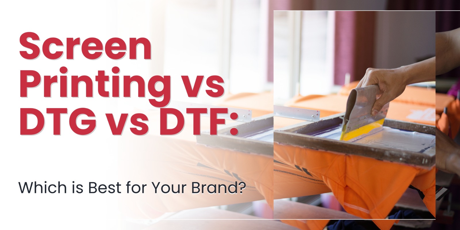 Screen Printing vs DTG vs DTF Which is Best for Your Brand